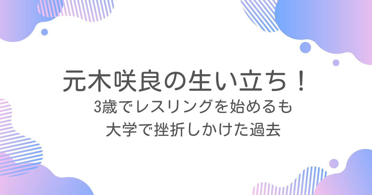 元木咲良の生い立ち！